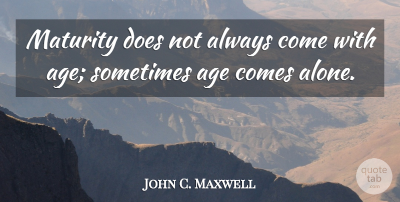 John C. Maxwell Quote About Funny, Motivational, Wisdom: Maturity Does Not Always Come...