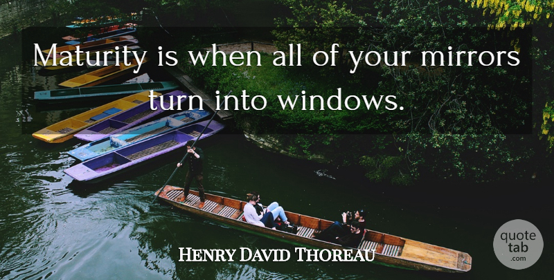 Henry David Thoreau Quote About Maturity, Mirrors, Window: Maturity Is When All Of...
