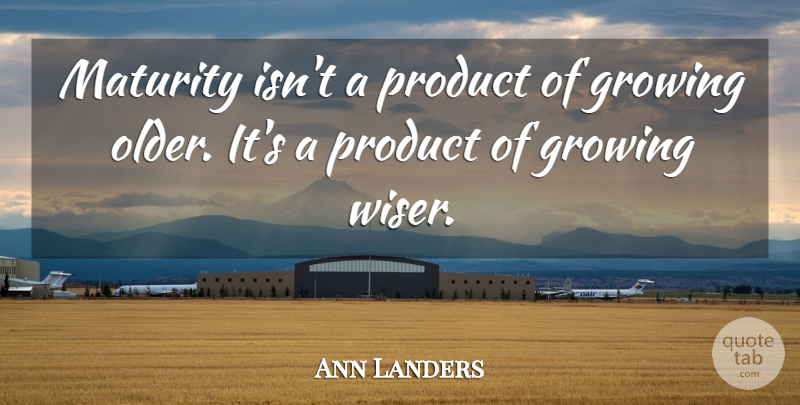 Ann Landers Quote About Maturity, Growing, Wiser: Maturity Isnt A Product Of...