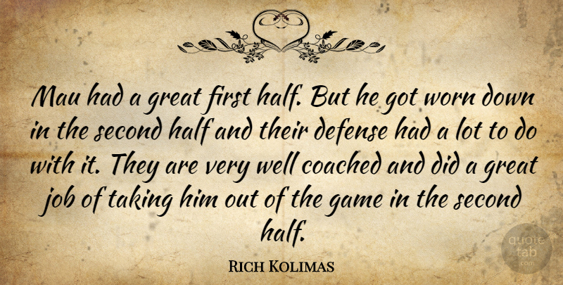 Rich Kolimas Quote About Coached, Defense, Game, Great, Half: Mau Had A Great First...