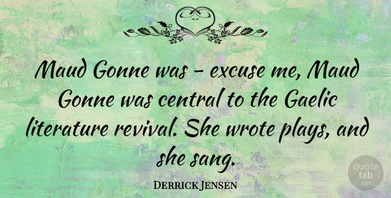 Derrick Jensen Quote About Central, Excuse, Gaelic, Literature, Wrote: Maud Gonne Was Excuse Me...