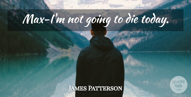 James Patterson Quote About Today, Max, Maximum Ride: Max Im Not Going To...