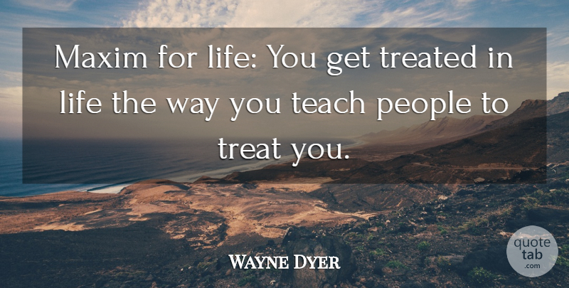 Wayne Dyer Quote About Life, Karma, People: Maxim For Life You Get...