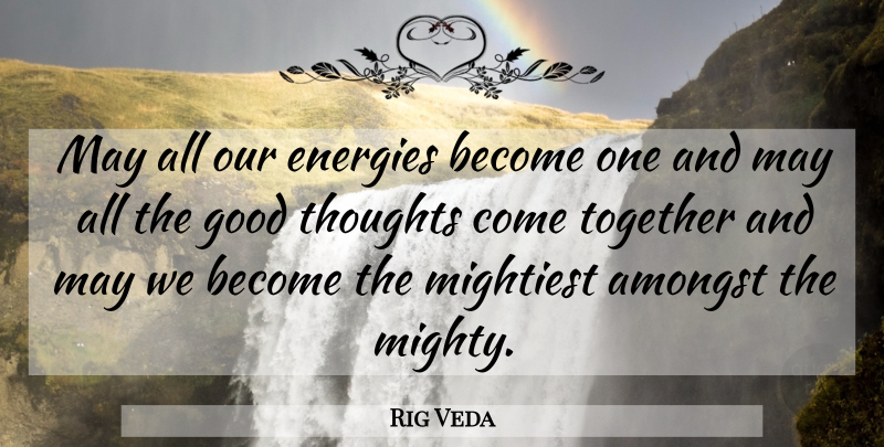 Rig Veda Quote About Amongst, Energies, Good, Thoughts, Together: May All Our Energies Become...