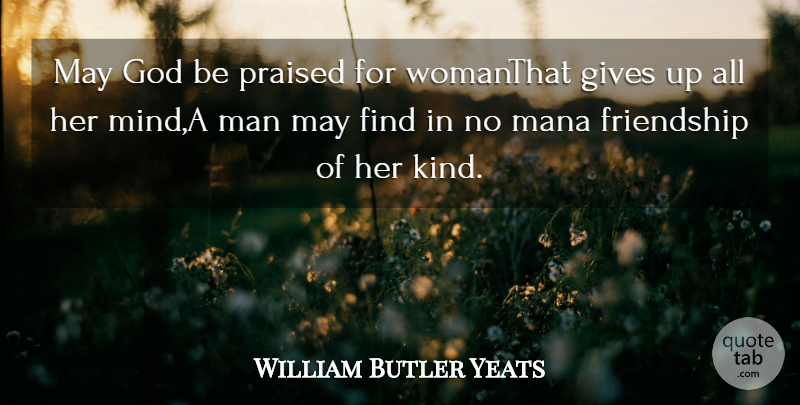 William Butler Yeats Quote About Friendship, Gives, God, Man, Praised: May God Be Praised For...