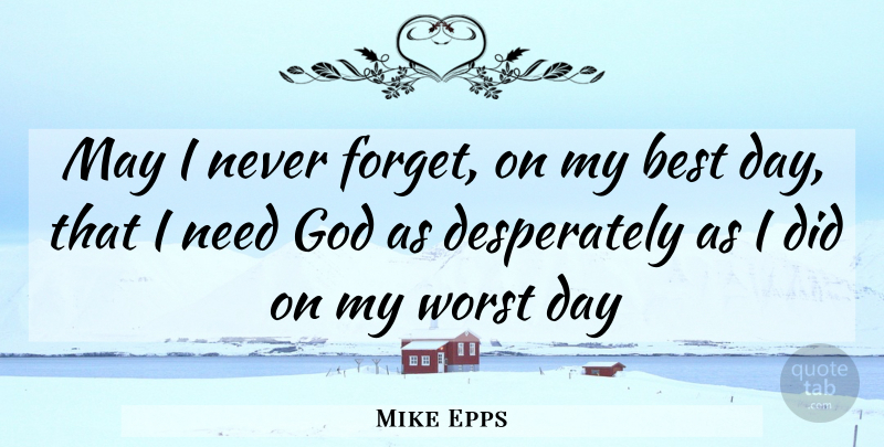 Mike Epps Quote About Needs, May, Never Forget: May I Never Forget On...
