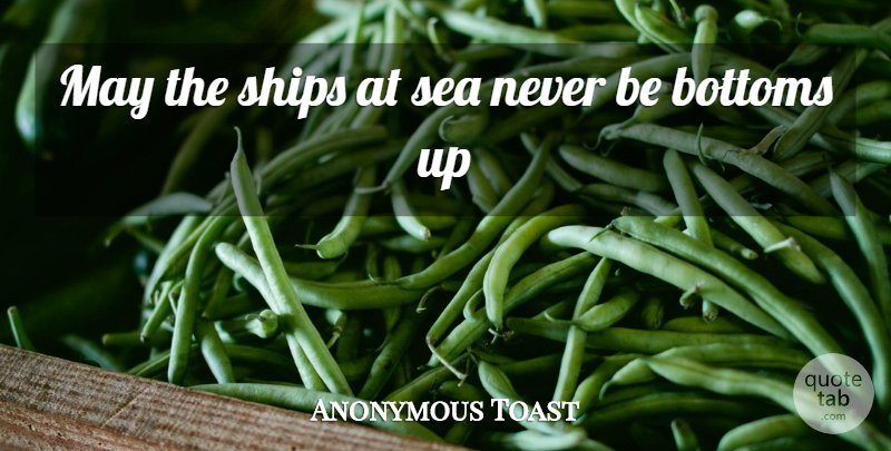 Anonymous Toast Quote About Bottoms, Sea, Ships: May The Ships At Sea...