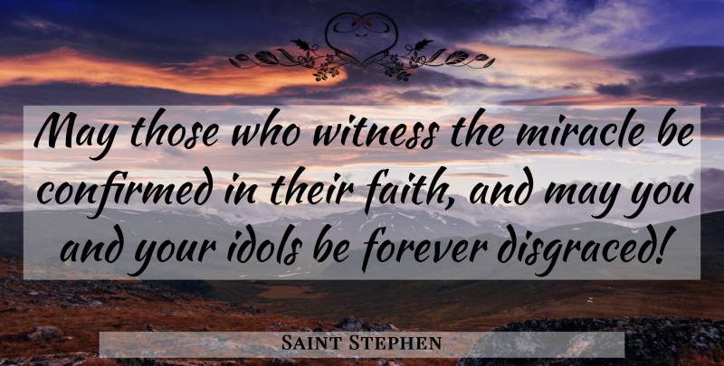 Saint Stephen Quote About Confirmed, Forever, Idols, Miracle, Witness: May Those Who Witness The...