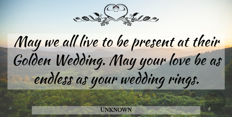 Unknown Quote About Endless, Golden, Love, Present, Wedding: May We All Live To...