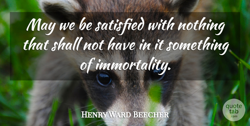 Henry Ward Beecher Quote About May, Immortality, Satisfied: May We Be Satisfied With...