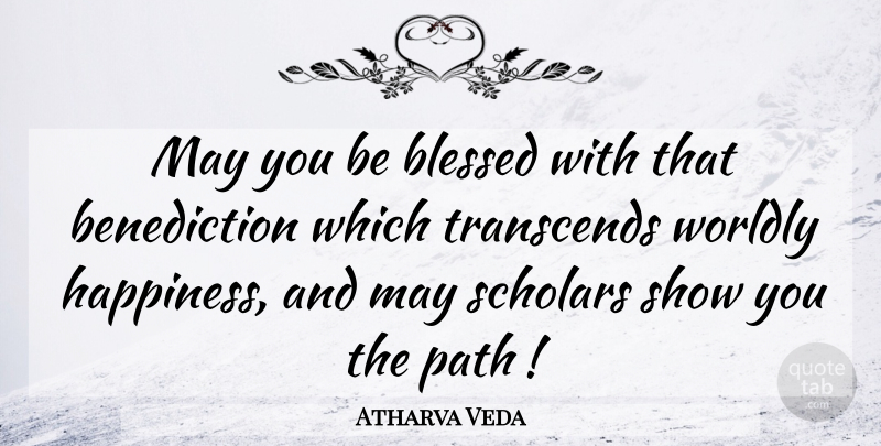Atharva Veda Quote About Blessed, Path, Scholars, Transcends, Worldly: May You Be Blessed With...