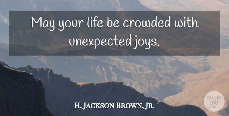 H. Jackson Brown, Jr. Quote About Joy, May, Unexpected: May Your Life Be Crowded...