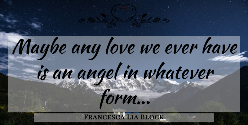 Francesca Lia Block Quote About Angel, Form: Maybe Any Love We Ever...