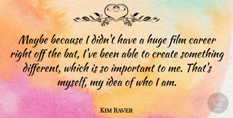 Kim Raver Quote About Who I Am, Careers, Ideas: Maybe Because I Didnt Have...