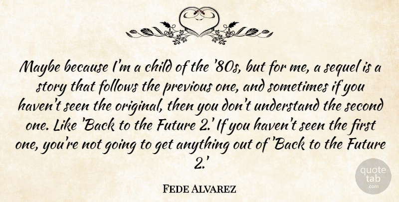 Fede Alvarez Quote About Follows, Future, Maybe, Previous, Second: Maybe Because Im A Child...