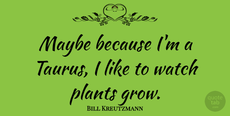 Bill Kreutzmann Quote About Maybe: Maybe Because Im A Taurus...