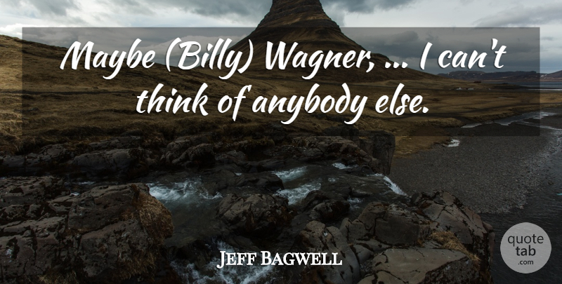 Jeff Bagwell Quote About Anybody, Maybe: Maybe Billy Wagner I Cant...