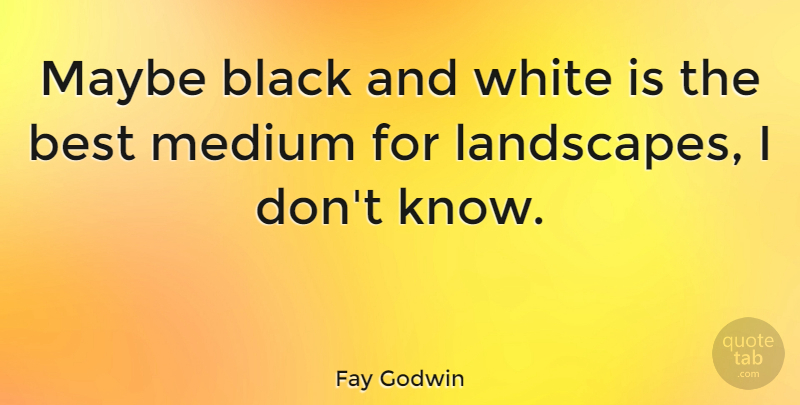 Fay Godwin Quote About Black And White, Landscape, Mediums: Maybe Black And White Is...