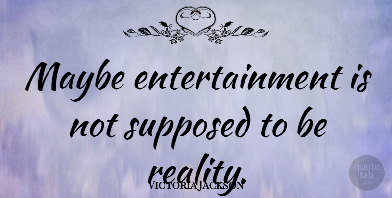 Victoria Jackson Quote About Reality, Entertainment, Supposed To Be: Maybe Entertainment Is Not Supposed...