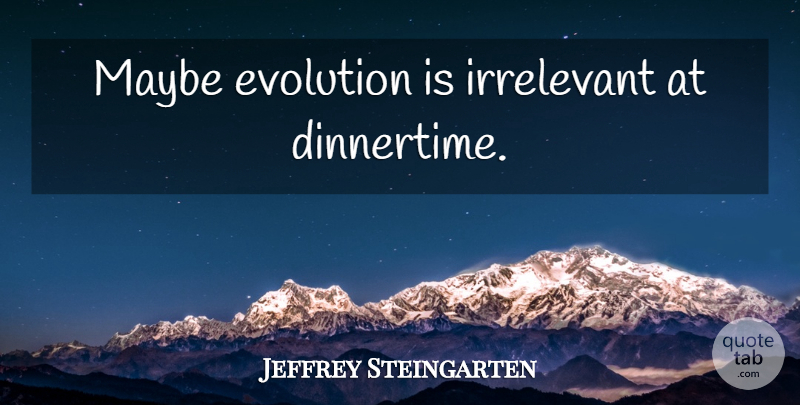 Jeffrey Steingarten Quote About Evolution, Irrelevant: Maybe Evolution Is Irrelevant At...