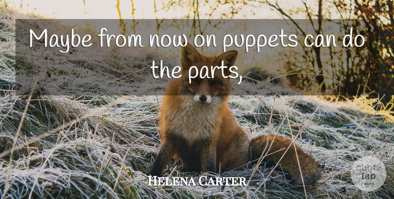 Helena Bonham Carter Quote About Puppets, Parting, Can Do: Maybe From Now On Puppets...