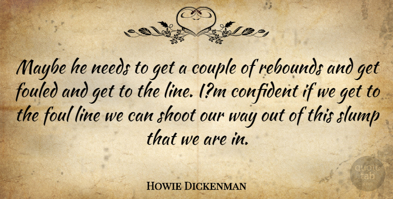 Howie Dickenman Quote About Confident, Couple, Foul, Line, Maybe: Maybe He Needs To Get...