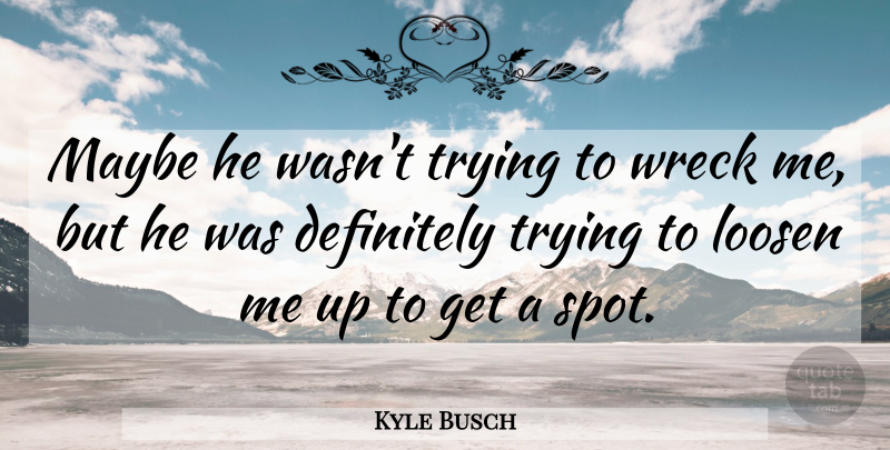 Kyle Busch Quote About Definitely, Loosen, Maybe, Trying, Wreck: Maybe He Wasnt Trying To...