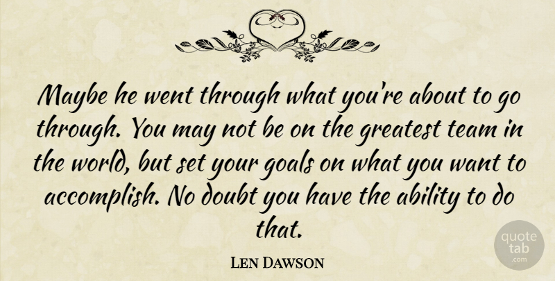 Len Dawson Quote About Ability, Doubt, Goals, Greatest, Maybe: Maybe He Went Through What...