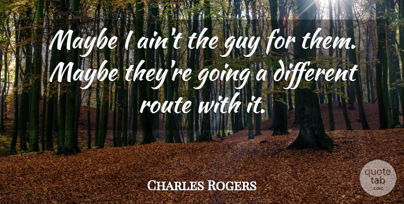 Charles Rogers Quote About Guy, Maybe, Route: Maybe I Aint The Guy...