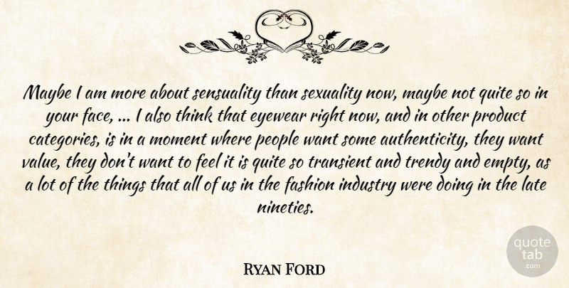 Ryan Ford Quote About Fashion, Industry, Late, Maybe, Moment: Maybe I Am More About...