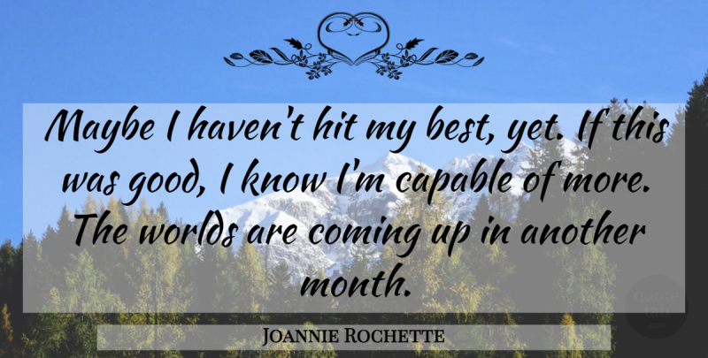 Joannie Rochette Quote About Capable, Coming, Hit, Maybe, Worlds: Maybe I Havent Hit My...