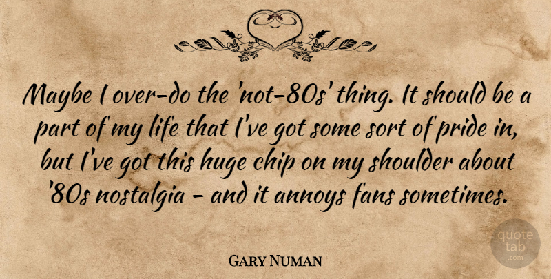 Gary Numan Quote About Pride, Fans, Nostalgia: Maybe I Over Do The...