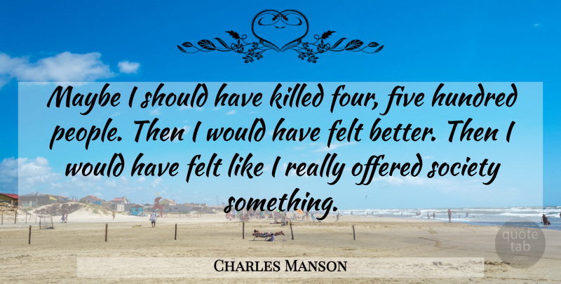 Charles Manson Quote About Should Have, People, Four: Maybe I Should Have Killed...