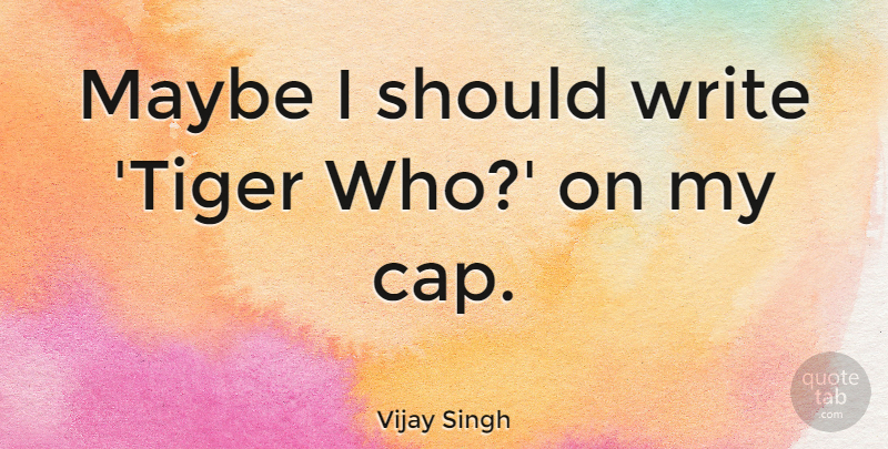 Vijay Singh Quote About Writing, Caps, Should: Maybe I Should Write Tiger...