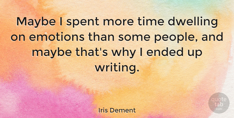 Iris Dement Quote About Writing, Dwelling, People: Maybe I Spent More Time...