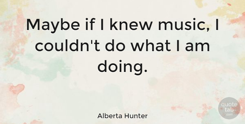 Alberta Hunter Quote About Ifs: Maybe If I Knew Music...
