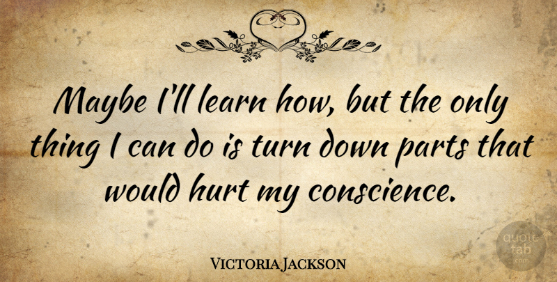 Victoria Jackson Quote About Hurt, Turns, I Can: Maybe Ill Learn How But...