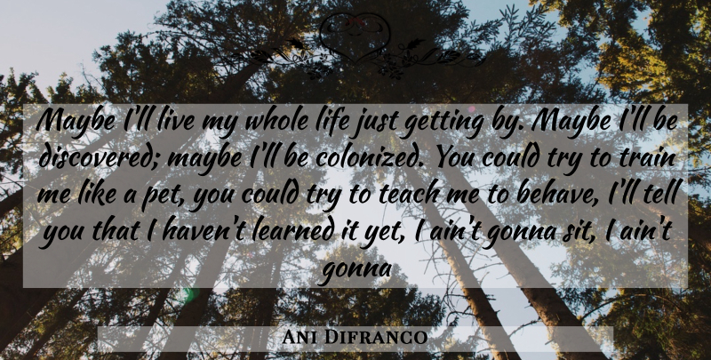 Ani Difranco Quote About Gonna, Learned, Life, Maybe, Teach: Maybe Ill Live My Whole...