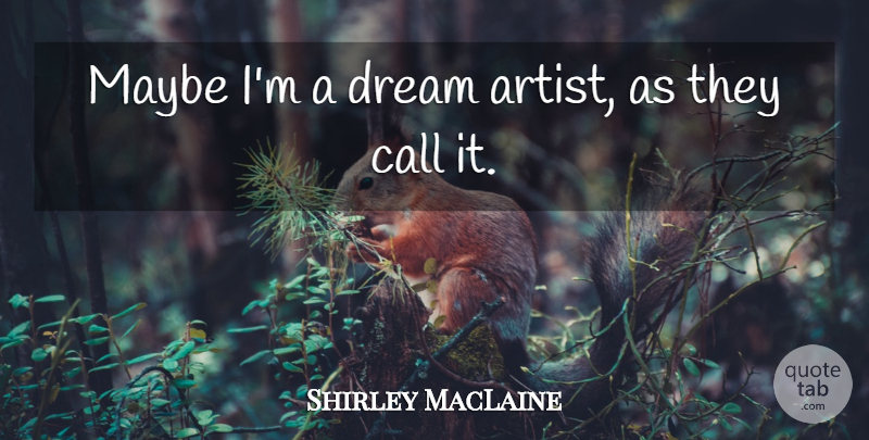 Shirley MacLaine Quote About Maybe: Maybe Im A Dream Artist...