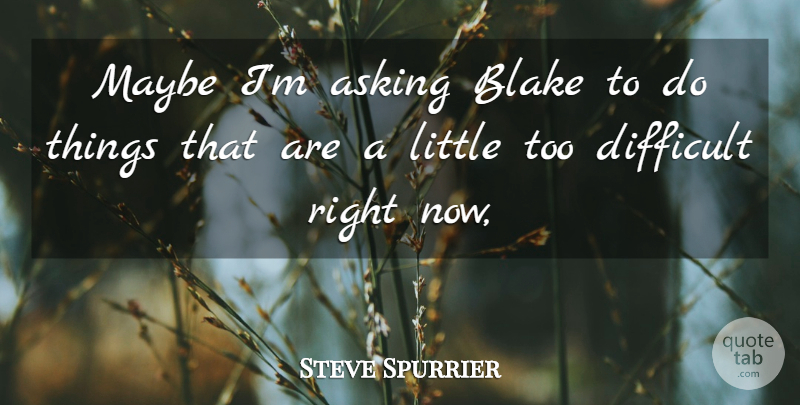 Steve Spurrier Quote About Asking, Blake, Difficult, Maybe: Maybe Im Asking Blake To...