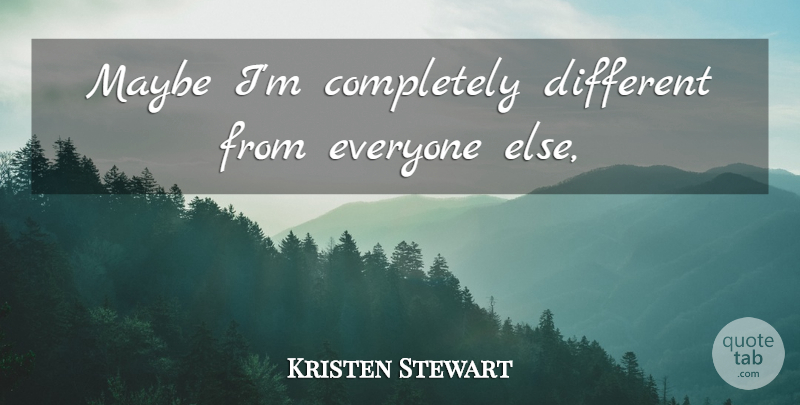 Kristen Stewart Quote About Different: Maybe Im Completely Different From...