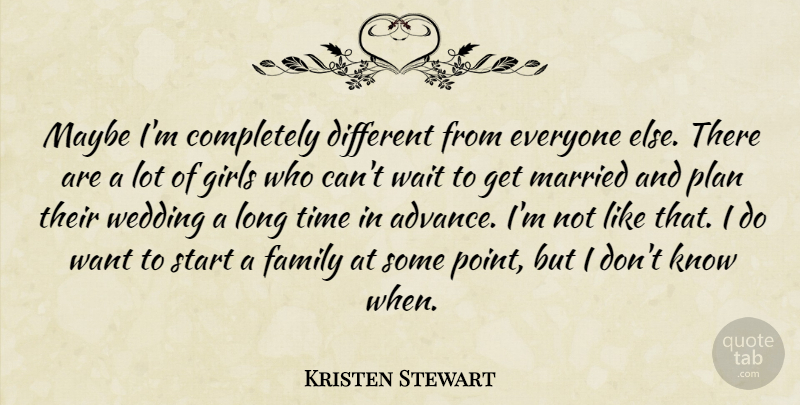Kristen Stewart Quote About Girl, Long, Waiting: Maybe Im Completely Different From...