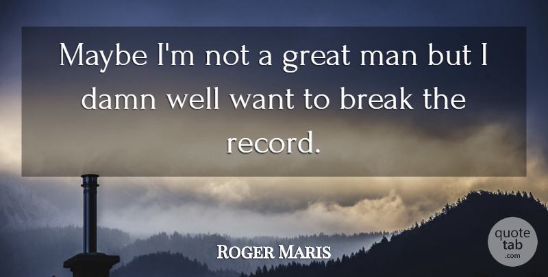 Roger Maris Quote About Men, Records, Want: Maybe Im Not A Great...