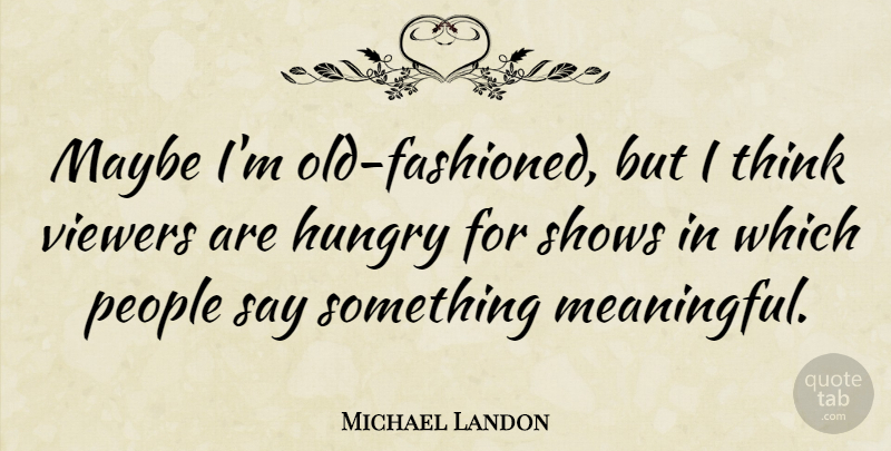 Michael Landon Quote About Meaningful, Thinking, People: Maybe Im Old Fashioned But...