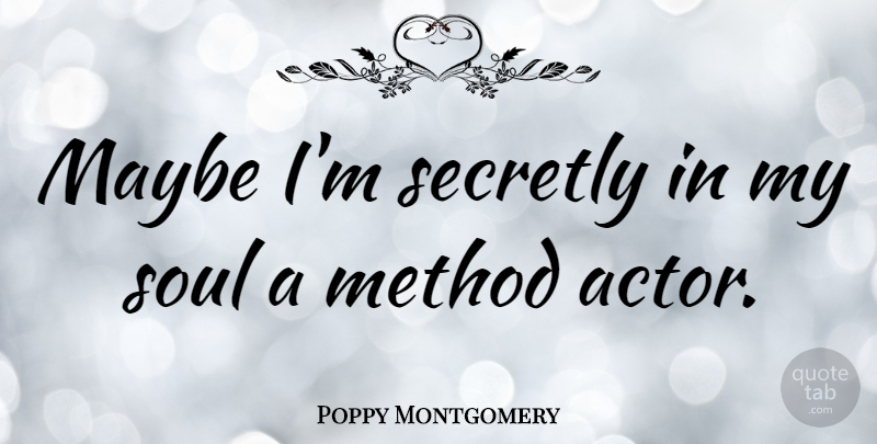 Poppy Montgomery Quote About Soul, Actors, Method: Maybe Im Secretly In My...