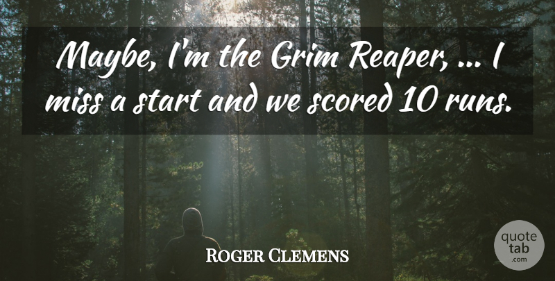 Roger Clemens Quote About Grim, Miss, Start: Maybe Im The Grim Reaper...