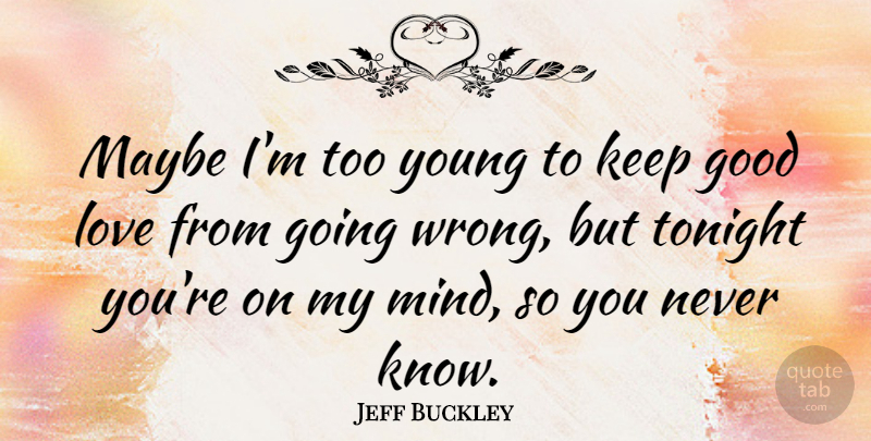 Jeff Buckley Quote About Good Love, Mind, Tonight: Maybe Im Too Young To...