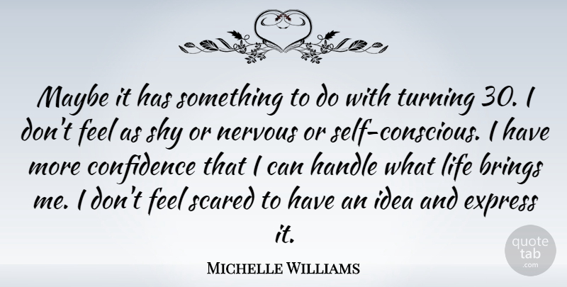 Michelle Williams Quote About Brings, Express, Handle, Life, Maybe: Maybe It Has Something To...