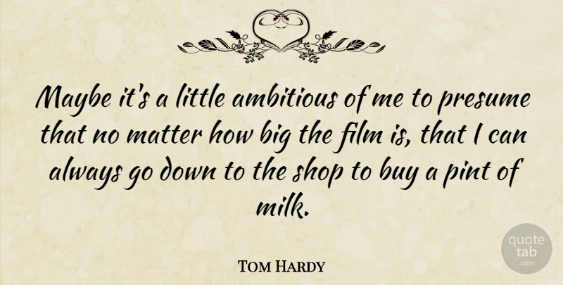 Tom Hardy Quote About Ambitious, Littles, Matter: Maybe Its A Little Ambitious...
