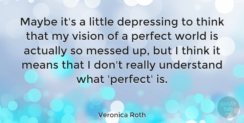 Veronica Roth Quote About Depressing, Mean, Thinking: Maybe Its A Little Depressing...